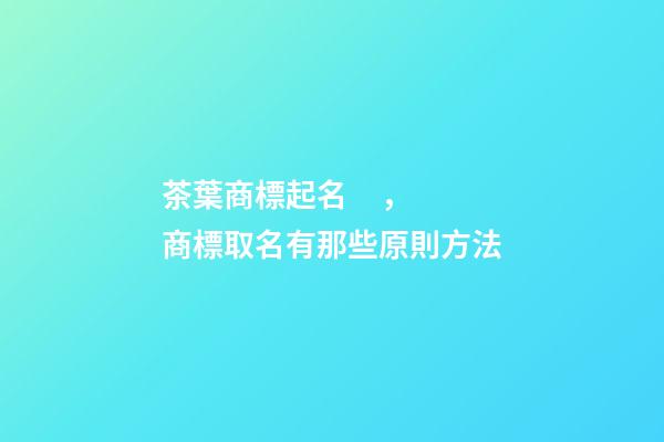 茶葉商標起名，商標取名有那些原則方法